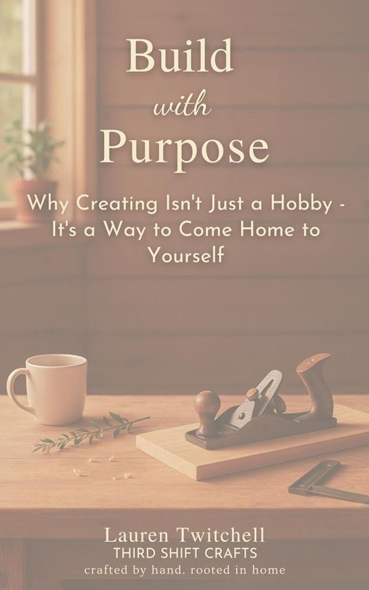 Build with Purpose: Why Creating Isn’t Just a Hobby – It’s a Way to Come Home to Yourself