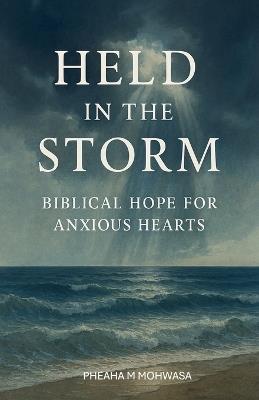Held in the Storm: Biblical Hope for Anxious Hearts - Pheaha M Mohwasa - cover