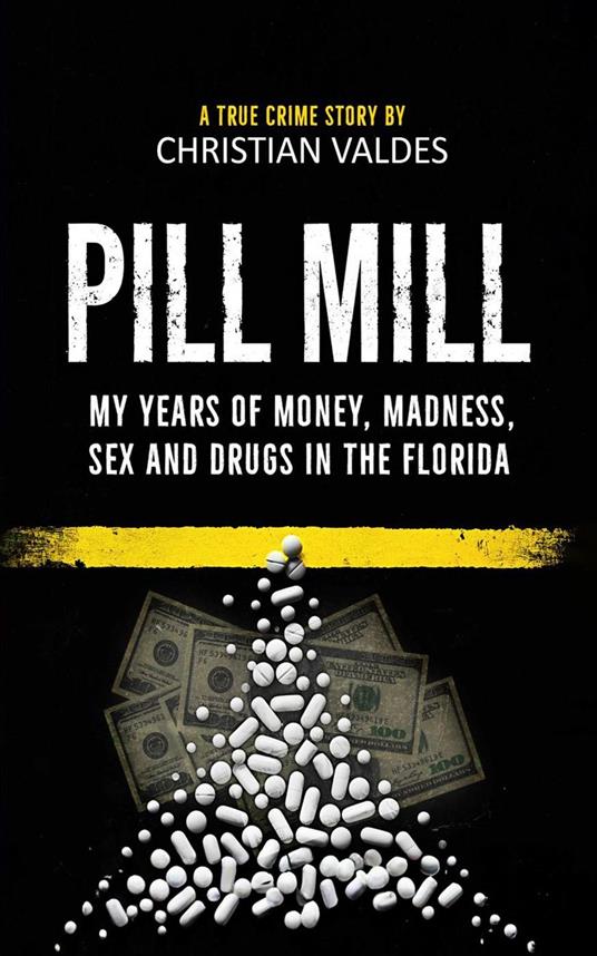 Pill Mill: My Years of Money, Madness, Sex and Drugs in the Florida Pill Mill - A TRUE CRIME STORY