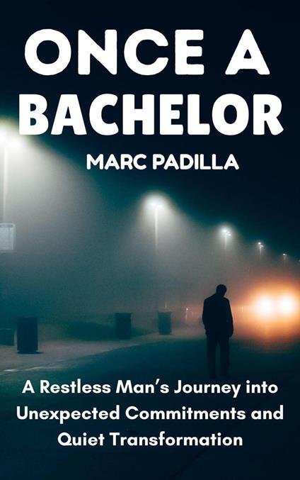 Once a Bachelor: A Restless Man’s Journey into Unexpected Commitments and Quiet Transformation