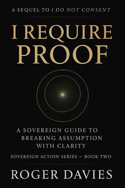 I Require Proof: A Sovereign Guide to Breaking Presumption and Exposing False Authority
