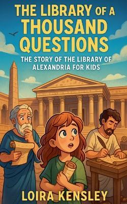 The Library of a Thousand Questions: The Story of the Library of Alexandria for Kids - Liora Kensley - cover