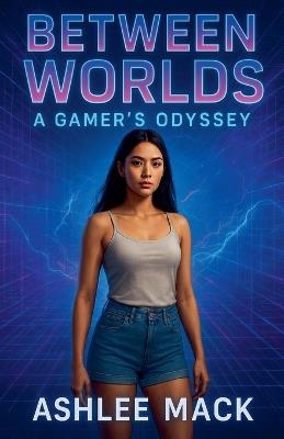 Between Worlds: A Gamer's Odyssey - Ashlee Mack - cover