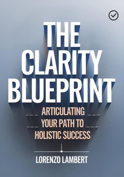 The Clarity Blueprint: Articulating Your Path To Holistic Success