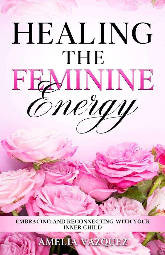 Healing The Feminine Energy: Embracing and Reconnecting with your Inner Child