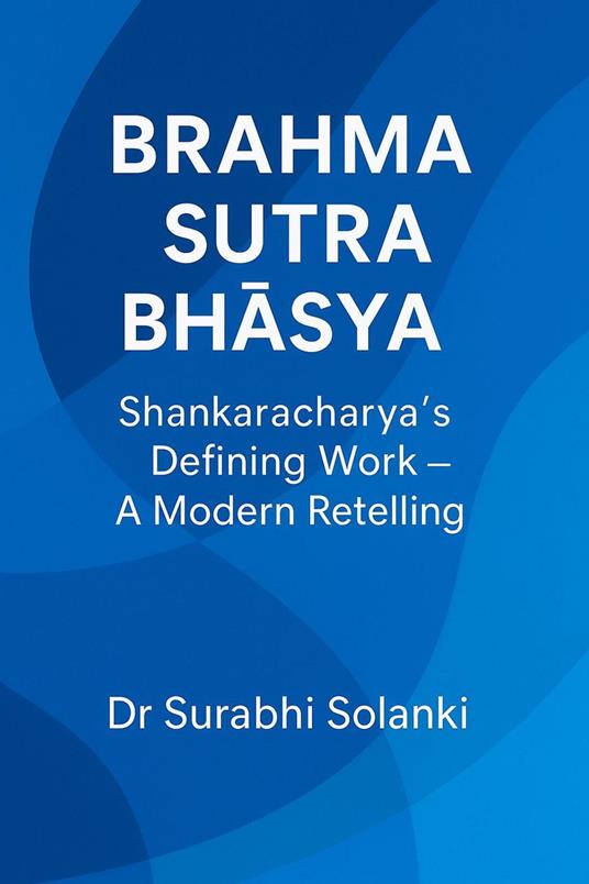 Brahma Sutra Bha?ya: Shankaracharya’s Defining Work — A Modern Retelling