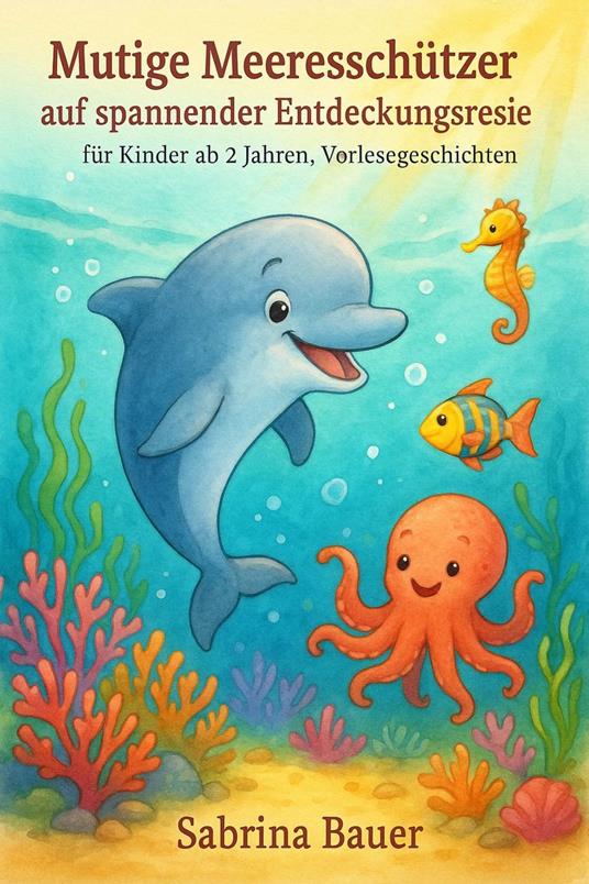 Mutige Meeresschützer auf spannender Entdeckungsreise – für Kinder ab 2 Jahren, Vorlesegeschichten, Abenteuer, Freundschaft - Sabrina Bauer - ebook