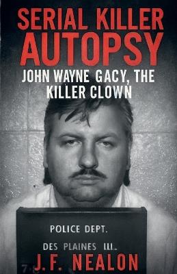 Serial Killer Autopsy: John Wayne Gacy - J F Nealon - cover