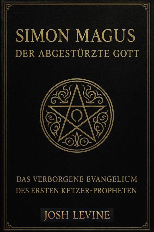 Simon Magus – Der Abgestürzte Gott: Das verborgene Evangelium des ersten Ketzer-Propheten