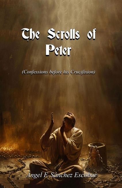 The Scrolls of Peter (Confessions before his Crucifixion)