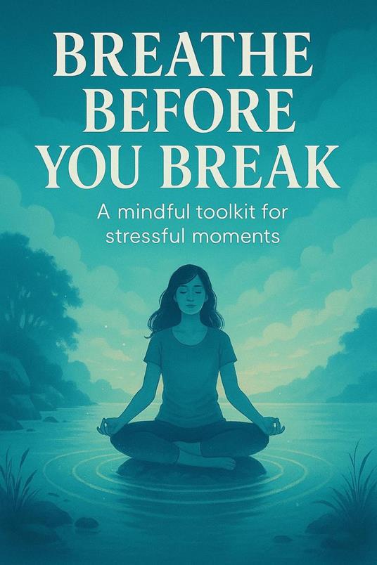 Breathe Before You Break: A Mindful Toolkit for Stressful Moments