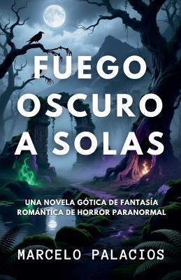 Fuego Oscuro a Solas: una Novela Gótica de Fantasía Romántica de Horror Paranormal - Marcelo Palacios - cover