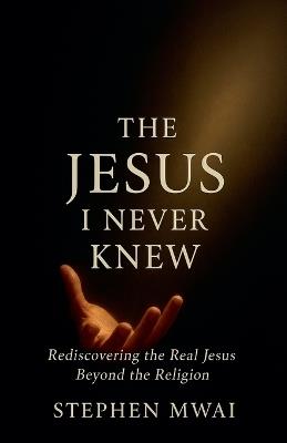 The Jesus I Never Knew - Stephen Mwai - cover
