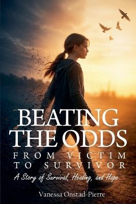 Beating The Odds: From Victim to Survivor - Vanessa Onstad-Pierre - cover