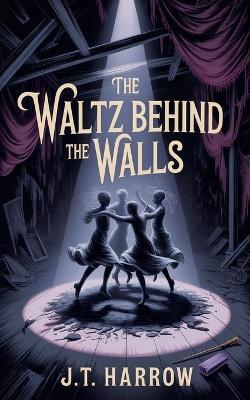 The Waltz Behind the Walls - J T Harrow - cover