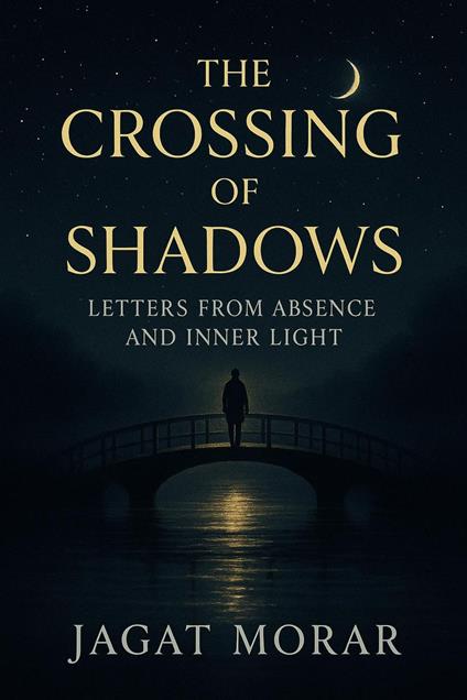 The Crossing of Shadows- Letters from Absence and Inner Light