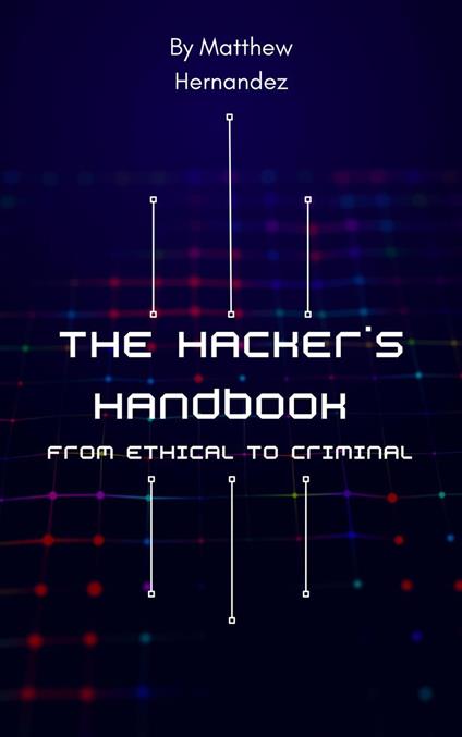 The Hacker's Handbook: From Ethical to Criminal