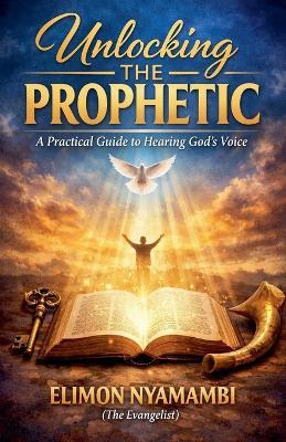 Unlocking the Prophetic: A Practical Guide to Hearing God's Voice - Elimon Nyamambi - cover