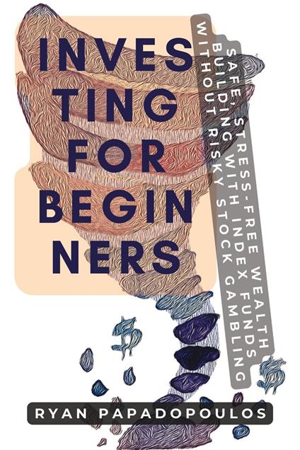 Investing for Beginners: Safe, Stress-Free Wealth Building with Index Funds Without Risky Stock Gambling