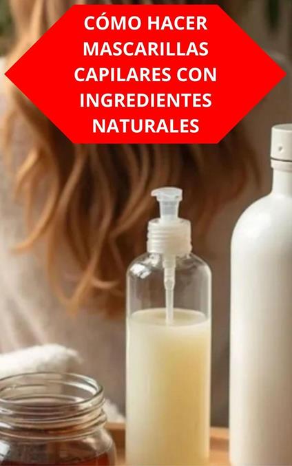 Cómo Hacer Mascarillas Capilares Con Ingredientes Naturales