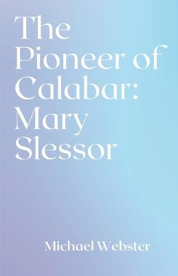 The Pioneer of Calabar: Mary Slessor - Michael Webster - cover