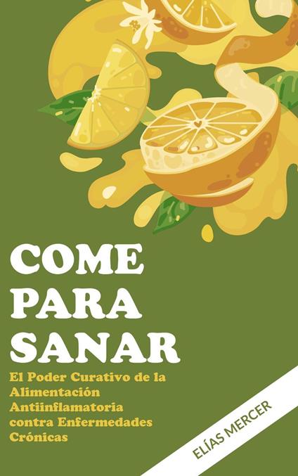 Come para sanar: El Poder Curativo de la Alimentación Antiinflamatoria contra Enfermedades Crónicas
