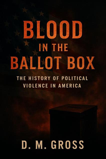 Blood in the Ballot Box: The History of Political Violence in America
