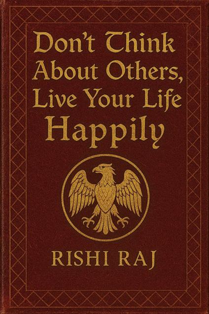 Don’t Think About Others, Live Your Life Happily