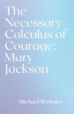 The Necessary Calculus of Courage: Mary Jackson - Michael Webster - cover
