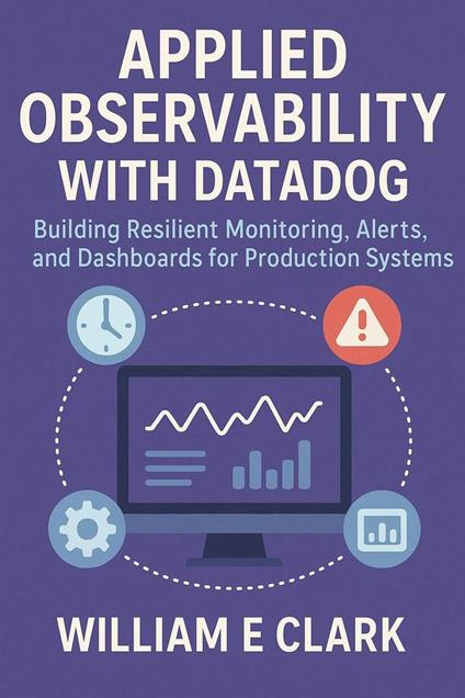 Applied Observability with Datadog: Building Resilient Monitoring, Alerts, and Dashboards for Production Systems