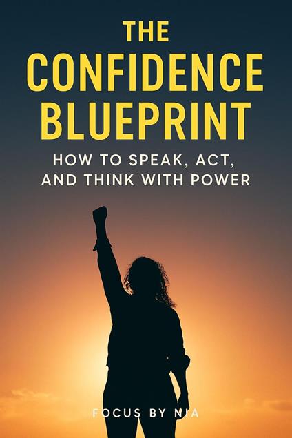 The Confidence Blueprint: How to Speak, Act, and Think with Power