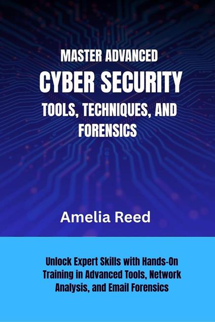 Mastering Advanced Cyber Security Tools, Techniques, and Forensics
