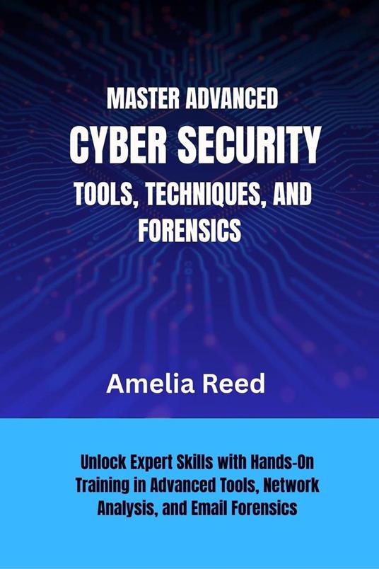 Mastering Advanced Cyber Security Tools, Techniques, and Forensics