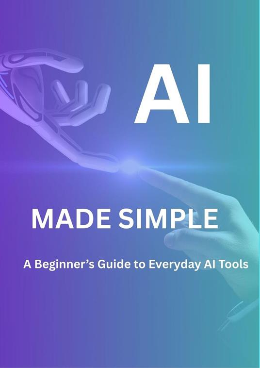 AI MADE SIMPLE: A Beginner’s Guide to every AI tool