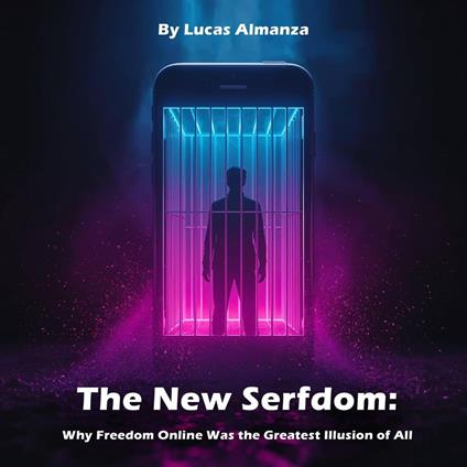 The New Serfdom: Why Freedom Online Was the Greatest Illusion of All