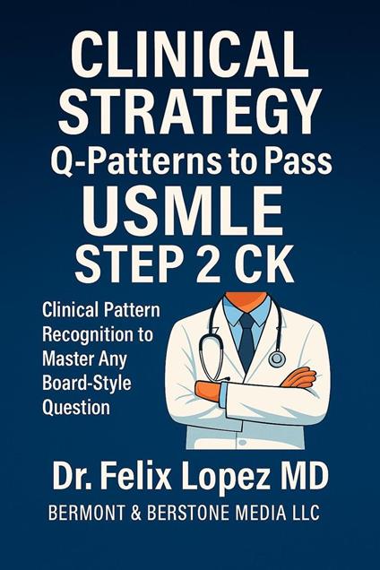 MASTER CLINICAL STRATEGY. Q-Patterns to Pass USMLE Step 2 CK Clinical Pattern Recognition to Master Any Board-Style Question