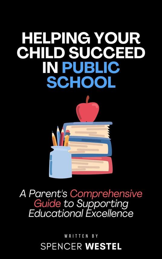 Helping Your Child Succeed in Public School: A Parent's Comprehensive Guide to Supporting Educational Excellence