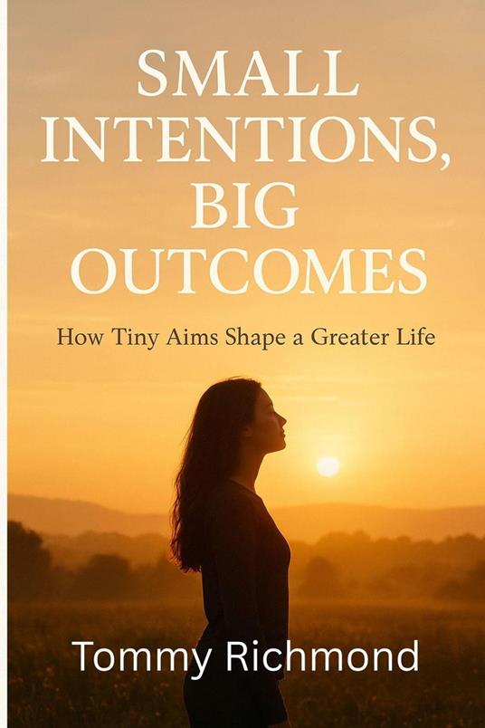 Small Intentions, Big Outcomes: How Tiny Aims Shape a Greater Life