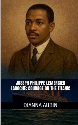 Joseph Philippe Lemercier Laroche: Courage on the Titanic - Dianna Aubin - cover