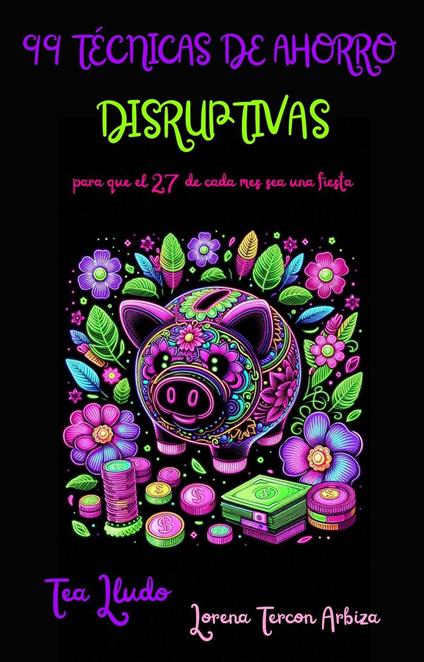 99 Técnicas de Ahorro Disruptivas para que el 27 de Cada Mes Sea una Fiesta