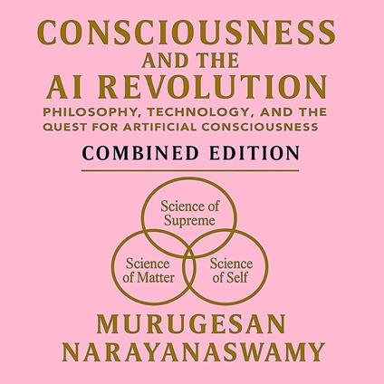 Consciousness and the AI Revolution: Philosophy, Technology and the Quest for Artificial Consciousness - Combined Edition