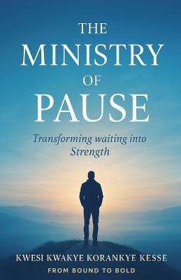 The Ministry Of Pause: Transforming Waiting into Strength - Kwesi Kwakye Korankye Kesse - cover