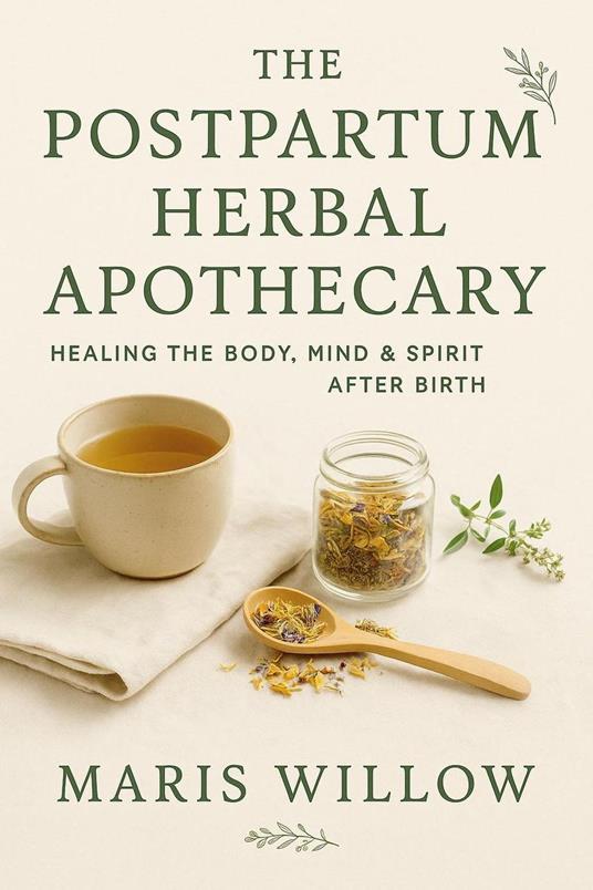 The Postpartum Herbal Apothecary: Healing the Body, Mind & Spirit After Birth