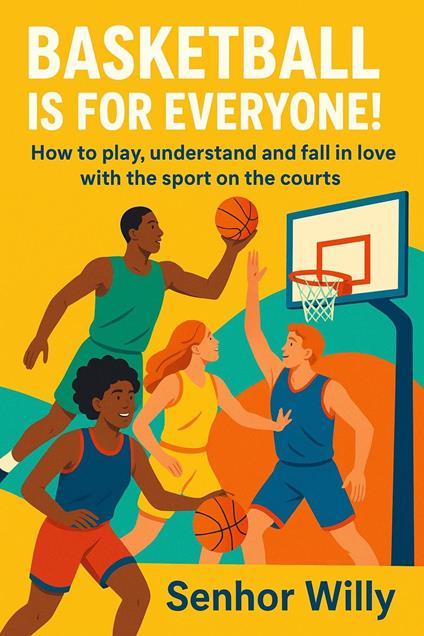 Basketball is for Everyone: How to play, understand and fall in love with the sport on the courts