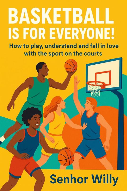 Basketball is for Everyone: How to play, understand and fall in love with the sport on the courts