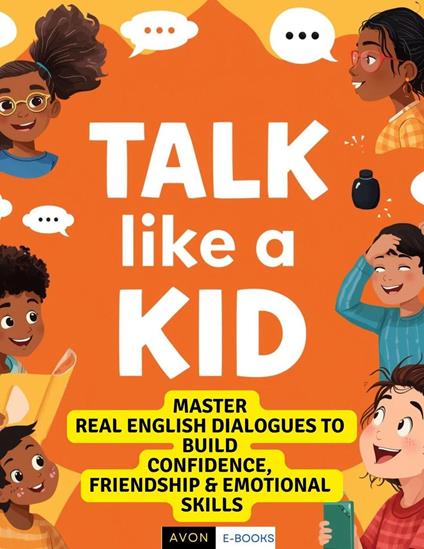 Talk Like a Kid: Real English Dialogues to Build Confidence, Friendship & Emotional Skills