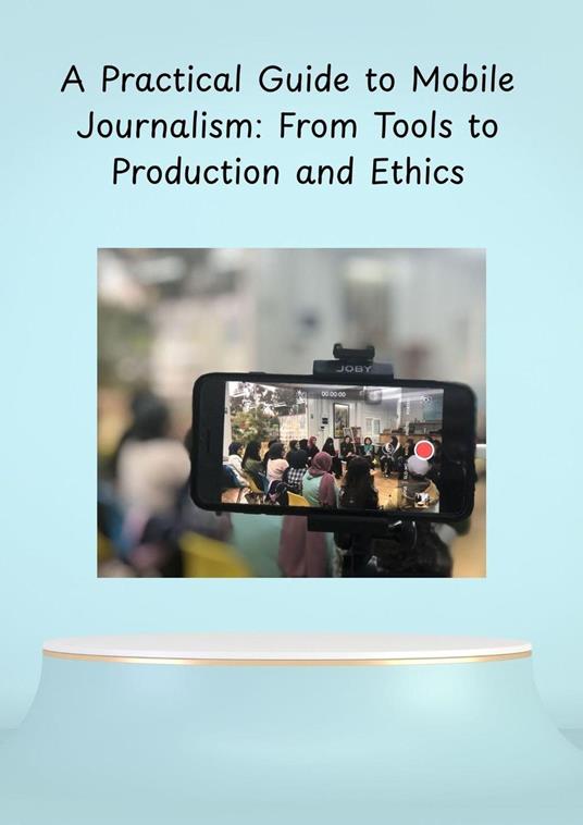 A Practical Guide to Mobile Journalism