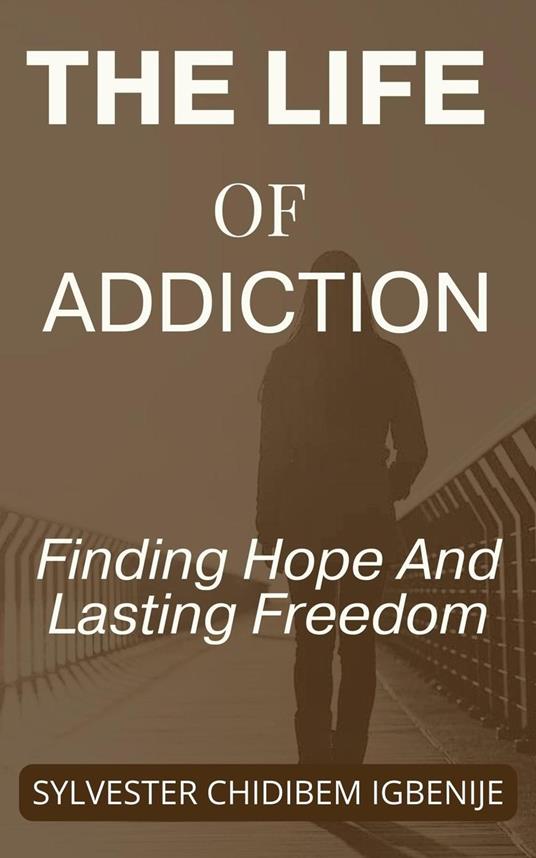 The Life of Addiction: Finding Hope And Lasting Freedom