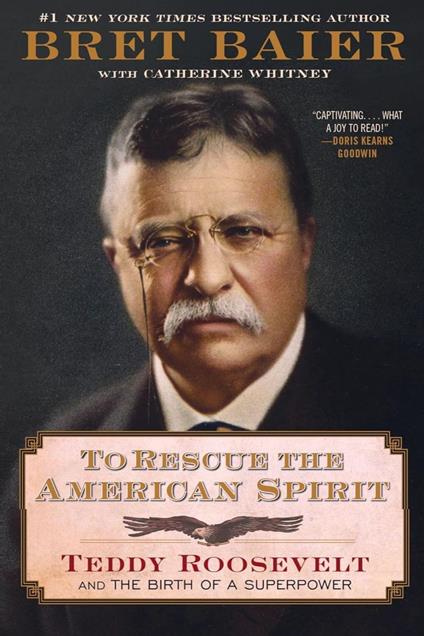 To Rescue the American Spirit: Teddy Roosevelt and the Birth of a Superpower (The Presidential Series) Bret Baier
