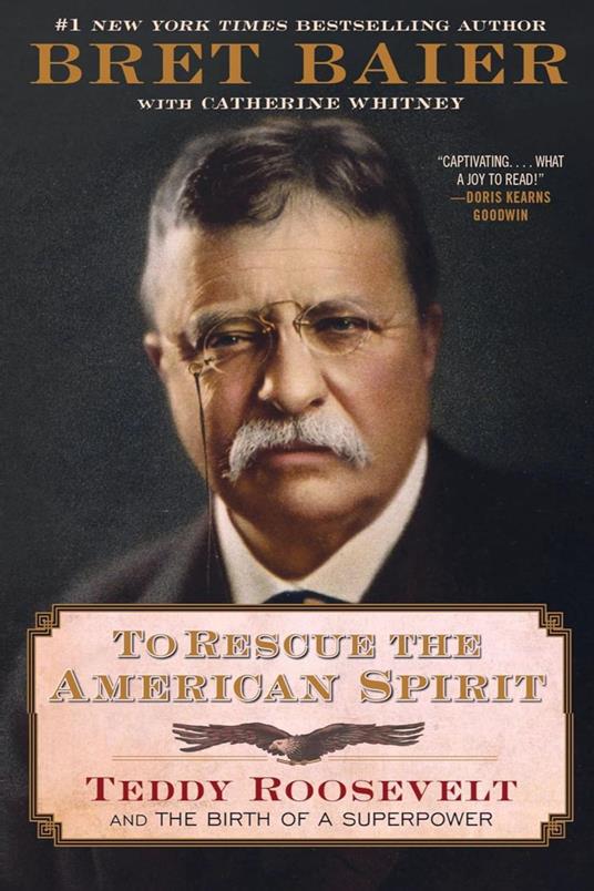 To Rescue the American Spirit: Teddy Roosevelt and the Birth of a Superpower (The Presidential Series) Bret Baier